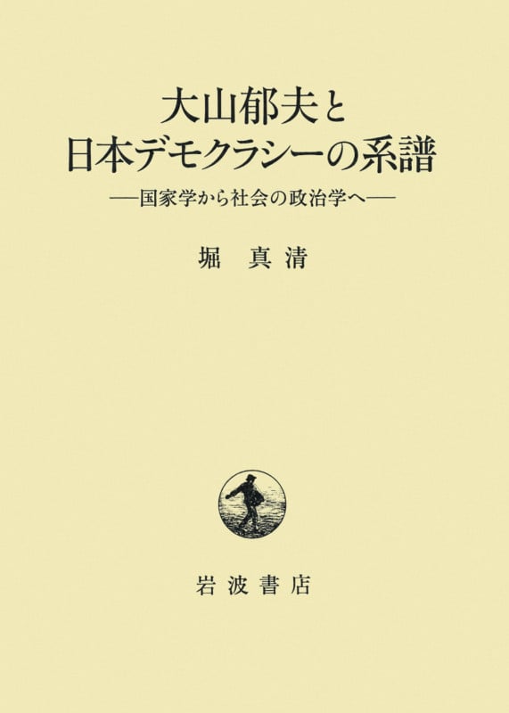 大山郁夫と日本デモクラシーの系譜 国家学から社会の政治学へ