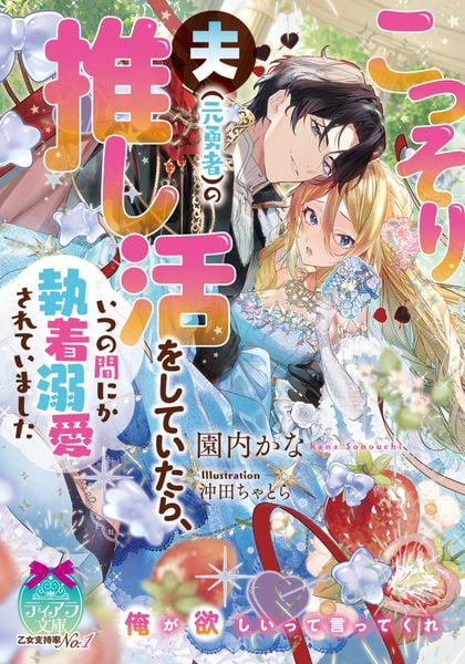 こっそり夫(元勇者)の推し活をしていたら、いつの間にか執着溺愛されていました (ティアラ文庫)