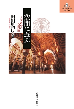 空間に遊ぶ 人文科学の空間論 (北大文学研究科ライブラリ 13)