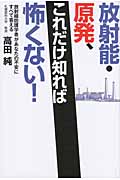 放射能・原発、これだけ知れば怖くない! 放射線防護学者があなたの不安にすべて答える