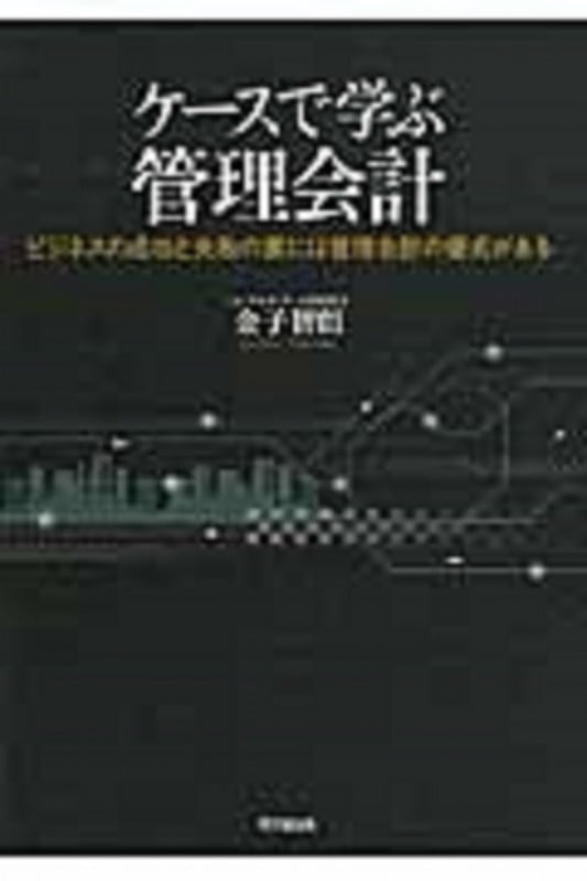 ケースで学ぶ管理会計 ビジネス成功と失敗の裏には管理会計の優劣がある