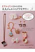 UVレジンだからできる大人ジュエルなアクセサリー レジンのすべてがよくわかる!