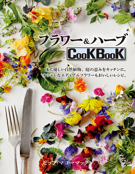 フラワー&ハーブCooKBooK 体に優しい自然植物、庭の恵みをキッチンに。オシャレなエディブルフラワーもおいしいレシピ。