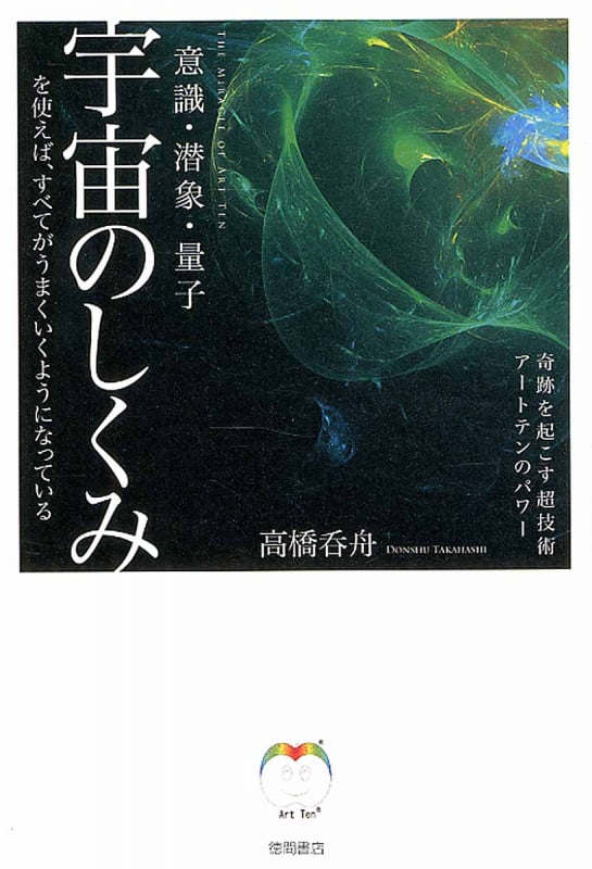 宇宙のしくみを使えば、すべてがうまくいくようになっている 意識・潜象・量子 奇跡を起こす超技術アートテンのパワー