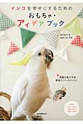 インコを幸せにするためのおもちゃ・アイデアブック 問題行動の予防・環境エンリッチメントに