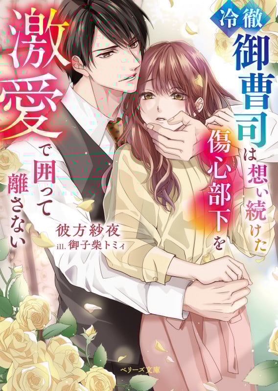 冷徹御曹司は想い続けた傷心部下を激愛で囲って離さない (ベリーズ文庫)