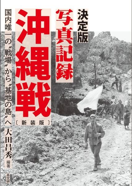 決定版写真記録 沖縄戦 新装版 国内唯一の〝戦場〟から〝基地の島〟へ