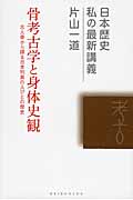 骨考古学と身体史観 古人骨から探る日本列島の人びとの歴史 (日本歴史 私の最新講義 06)