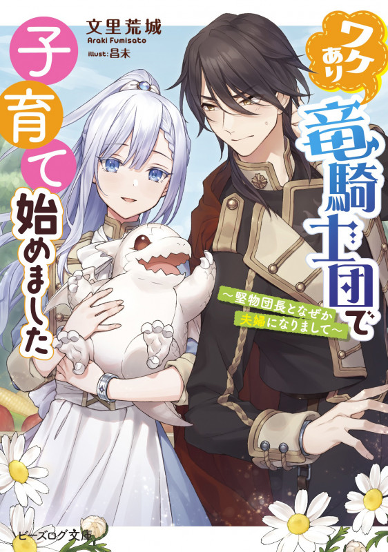 ワケあり竜騎士団で子育て始めました 堅物団長となぜか夫婦になりまして (ビーズログ文庫)