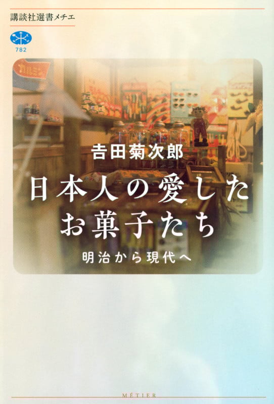 日本人の愛したお菓子たち 明治から現代へ (講談社選書メチエ 782)