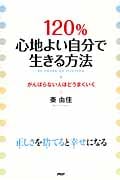 120%心地よい自分で生きる方法 がんばらない人ほどうまくいく