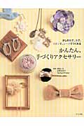 かんたん、手づくりアクセサリー 少しの布で、糸で、リボンで、レースでつくれる