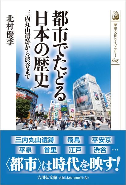 都市でたどる日本の歴史 三内丸山遺跡から渋谷まで (歴史文化ライブラリー 645)