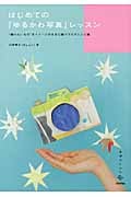 はじめての「ゆるかわ写真」レッスン “撮りたいもの”をイメージのままに撮り下ろすレシピ集 (美術のじかんシリーズ)