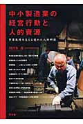 中小製造業の経営行動と人的資源 事業展開を支えるすぐれた人材群像