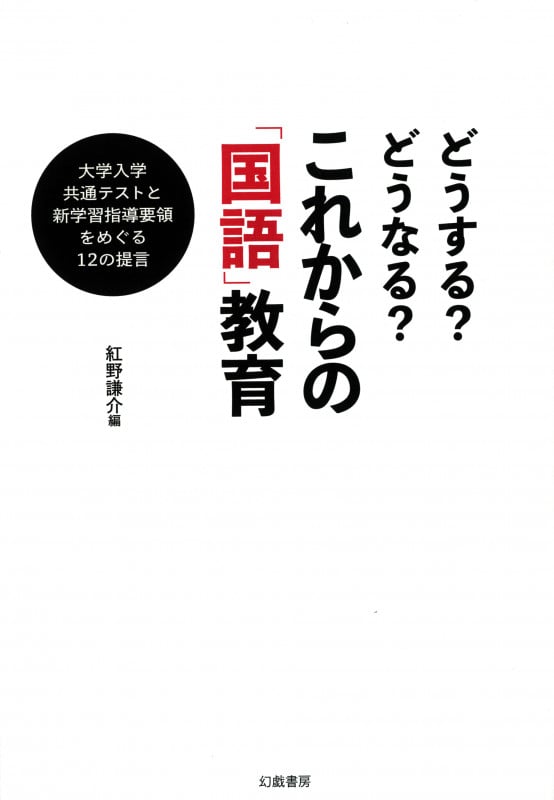 どうする? どうなる? これからの「国語」教育 大学入学共通テストと新学習指導要領をめぐる12の提言
