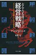 古今の名将に学ぶ経営戦略 グローバル・ビジネス戦争を勝ち抜くための七つの処方箋