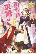 勇者様にいきなり求婚されたのですが (レジーナブックス)