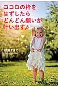 ココロの枠をはずしたらどんどん願いが叶い出す♪ 見えない枠から飛び出てみるとワクワク幸運が引き寄せられる!の詳細を見る