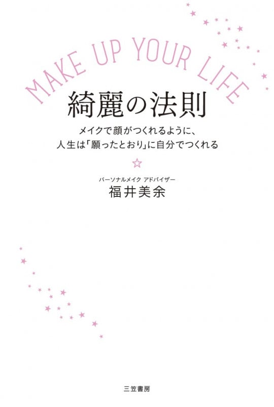 MAKE UP YOUR LIFE 綺麗の法則 メイクで顔がつくれるように、人生は「願ったとおり」に自分でつくれる