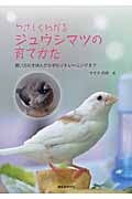やさしくわかるジュウシマツの育てかた 飼い方のきほんから手のりトレーニングまで