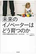 未来のイノベーターはどう育つのか 子供の可能性を伸ばすもの・つぶすもの