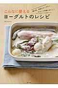 こんなに使えるヨーグルトのレシピ
