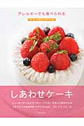 アレルギーでも食べられるしあわせケーキ 卵・乳・小麦なしのタイプ別