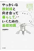 やっかいな放射線と向き合って暮らしていくための基礎知識