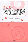 子どもの心を育てる最前線 子どもの心に耳をすまして