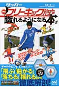サッカー・神技フリーキック・シュート&パスが蹴れるようになる本 無回転ブレ球、コロコロPK、弾丸シュート、曲がって落ちるFK、シチュエーション別にすべてのキックがマスターできる!