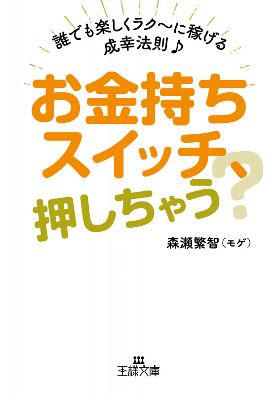お金持ちスイッチ、押しちゃう? 誰でも楽しくラク~に稼げる成幸法則♪ (王様文庫)