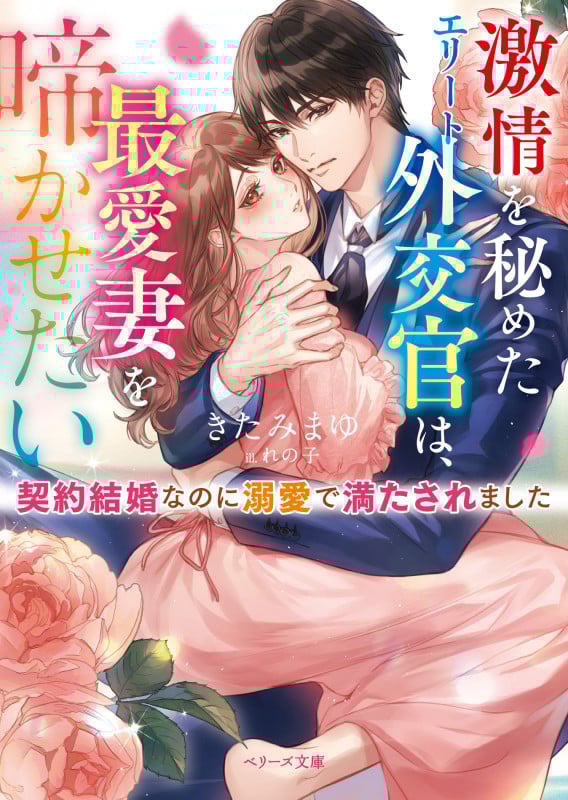 激情を秘めたエリート外交官は、最愛妻を啼かせたい 契約結婚のはずが溺愛で満たされました (ベリーズ文庫)