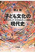 子ども文化の現代史 遊び・メディア・サブカルチャーの奔流