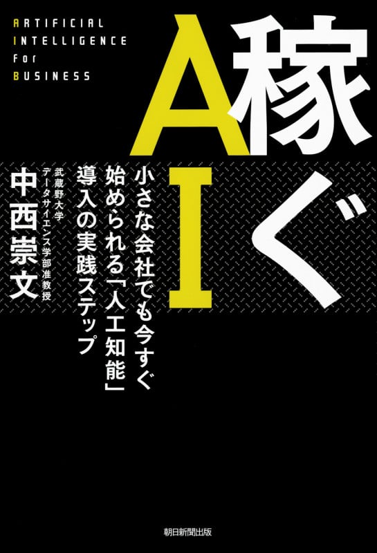 稼ぐAI 小さな会社でも今すぐ始められる「人工知能」導入の実践ステップ