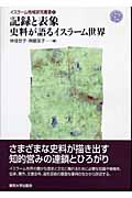 記録と表象 史料が語るイスラーム世界 (イスラーム地域研究叢書 8)
