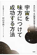 宇宙を味方につけて成功する方法 あなたの、その願望は実現する!