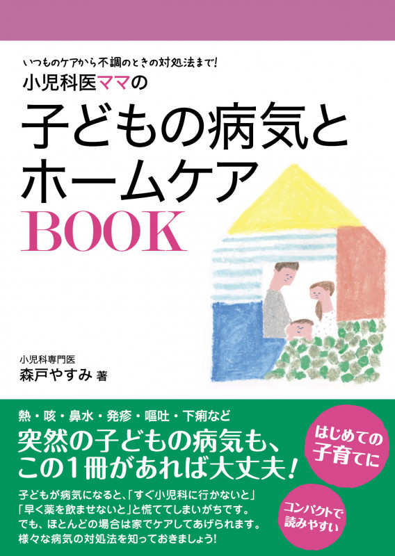 小児科医ママの子どもの病気とホームケアBOOK いつものケアから不調のときの対処法まで!