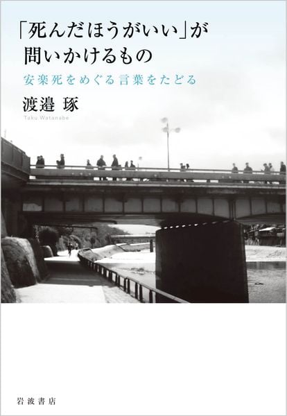「死んだほうがいい」が問いかけるもの 安楽死をめぐる言葉をたどる
