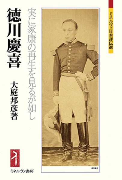 徳川慶喜 実に家康の再生を見るが如し (ミネルヴァ日本評伝選)