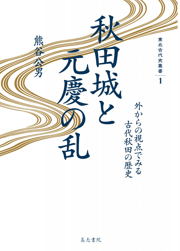 秋田城と元慶の乱 外からの視点でみる古代秋田の歴史 (東北古代史叢書 1)