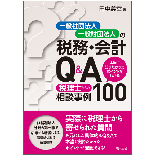 一般社団法人・一般財団法人の税務・会計Q&A~本当に知りたかったポイントがわかる 税理士からの相談事例100~の詳細を見る