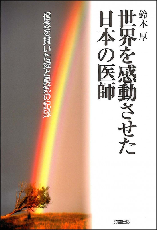 世界を感動させた日本の医師 信念を貫いた愛と勇気の記録