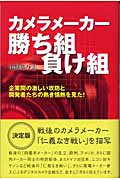 カメラメーカー勝ち組負け組 企業間の激しい攻防と開発者たちの熱き情熱を見た!