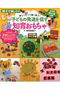 子どもの発達を促す知育おもちゃ 親子で楽しむ!!全作品作り方付き