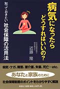 病気になったらどうすればいいの? 知っておきたい社会保障の活用法