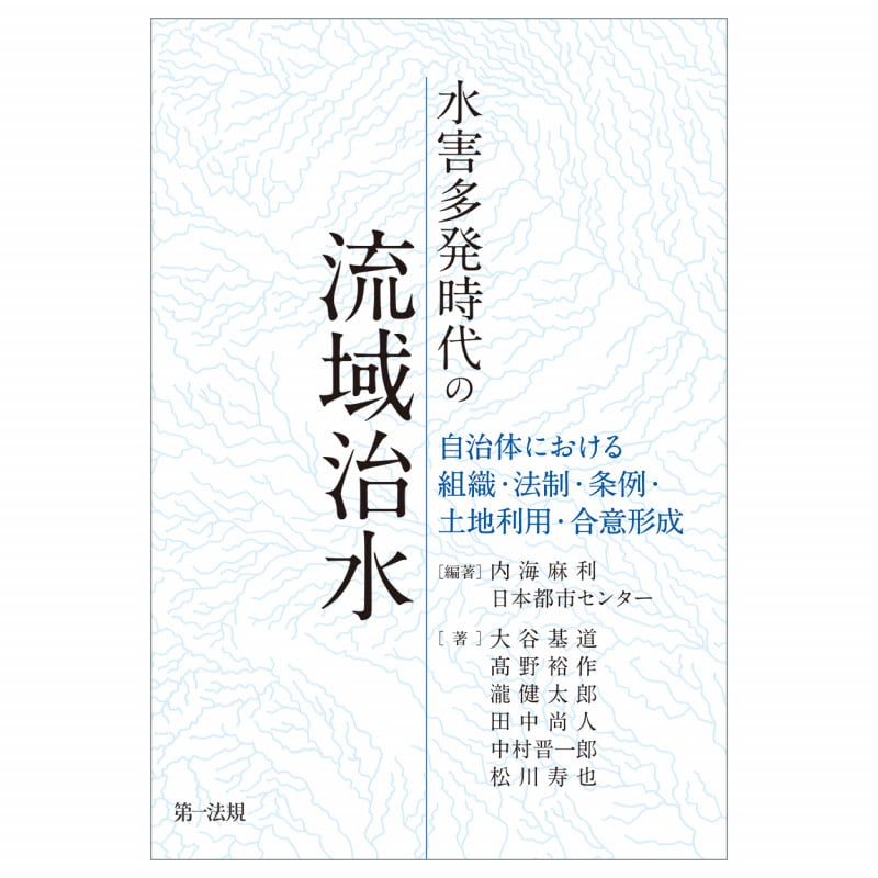 水害多発時代の流域治水 自治体における組織・法制・条例・土地利用・合意形成