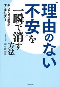 “理由のない不安”を一瞬で消す方法 手に負えない感情が、すぐ楽になる!