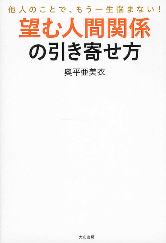 望む人間関係の引き寄せ方 他人のことで、もう一生悩まない!