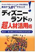 ディズニーランドの超人材活用術 パート・バイトを、あっという間にプロに変える魔法の“人育て”テクニック